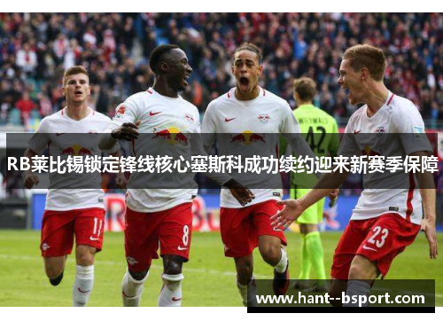 RB莱比锡锁定锋线核心塞斯科成功续约迎来新赛季保障