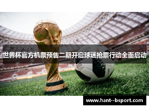 世界杯官方机票预售二期开启球迷抢票行动全面启动 世界杯官方机票预售二期开启球迷抢票行动全面启动