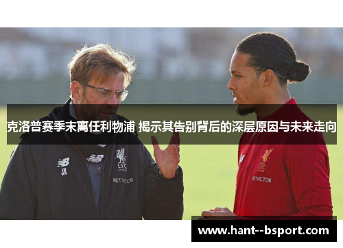 克洛普赛季末离任利物浦 揭示其告别背后的深层原因与未来走向 克洛普赛季末离任利物浦 揭示其告别背后的深层原因与未来走向