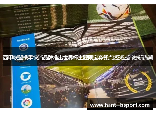 西甲联盟携手快消品牌推出世界杯主题限定套餐点燃球迷消费新热潮