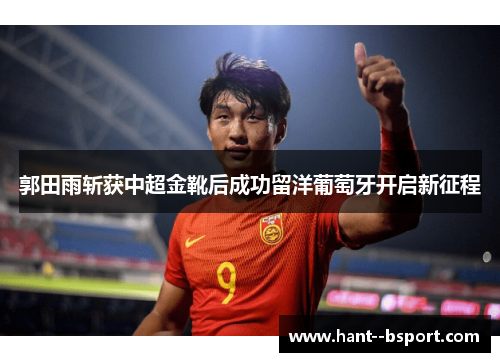 郭田雨斩获中超金靴后成功留洋葡萄牙开启新征程