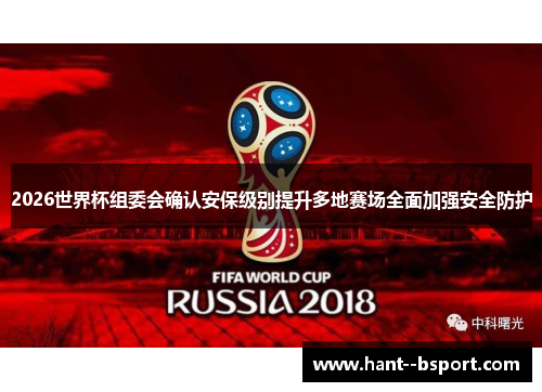 2026世界杯组委会确认安保级别提升多地赛场全面加强安全防护