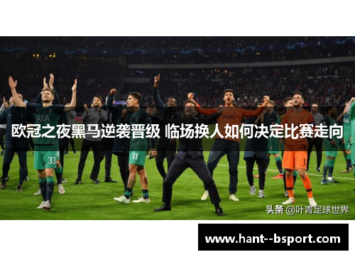 欧冠之夜黑马逆袭晋级 临场换人如何决定比赛走向